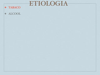 ❖   TABACO
             ETIOLOGIA
❖   ALCOOL
 