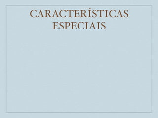 CARACTERÍSTICAS
   ESPECIAIS
 