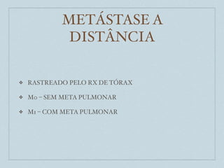 METÁSTASE A
             DISTÂNCIA

❖   RASTREADO PELO RX DE TÓRAX

❖   M0 – SEM META PULMONAR

❖   M1 – COM META PULMONAR
 