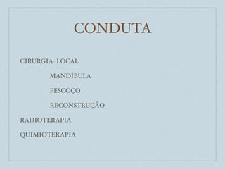 CONDUTA

CIRURGIA- LOCAL

       MANDÍBULA

       PESCOÇO

       RECONSTRUÇÃO

RADIOTERAPIA

QUIMIOTERAPIA
 