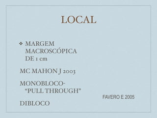 LOCAL

❖   MARGEM
    MACROSCÓPICA
    DE 1 cm

MC MAHON J 2003

MONOBLOCO-
 “PULL THROUGH”
                    FAVERO E 2005
DIBLOCO
 