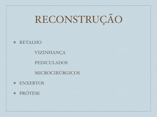 RECONSTRUÇÃO

❖   RETALHO

         VIZINHANÇA

         PEDICULADOS

         MICROCIRÚRGICOS

❖   ENXERTOS

❖   PRÓTESE
 