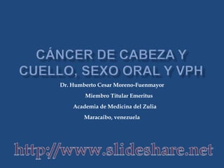 Dr. Humberto Cesar Moreno-Fuenmayor
Miembro Titular Emeritus
Academia de Medicina del Zulia
Maracaibo, venezuela
 