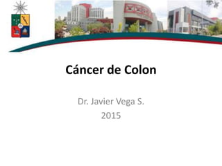 Cáncer de Colon
Dr. Javier Vega S.
2015
 