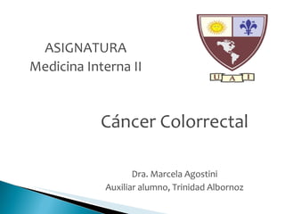 C áncer Colorrectal Dra. Marcela Agostini Auxiliar alumno, Trinidad Albornoz ASIGNATURA Medicina Interna II 