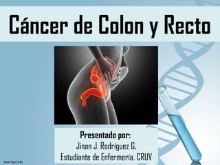 Cáncer de Colon y Recto
Presentado por:
Jinan J. Rodríguez G.
Estudiante de Enfermería. CRUV
 
