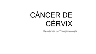 CÁNCER DE
CÉRVIX
Residencia de Tocoginecología
 