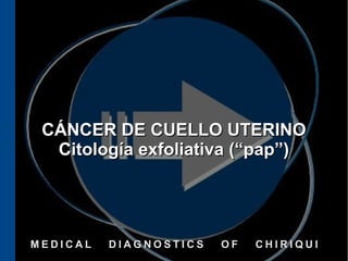 CÁNCER DE CUELLO UTERINO
  Citología exfoliativa (“pap”)




MEDICAL   DIAGNOSTICS   OF   CHIRIQUI
 