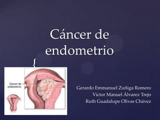 {
Cáncer de
endometrio
Gerardo Emmanuel Zuñiga Romero
Víctor Manuel Álvarez Trejo
Ruth Guadalupe Olivas Chávez
 