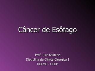 Câncer de Esôfago


         Prof. Iure Kalinine
  Disciplina de Clínica Cirúrgica I
           DECME - UFOP
 