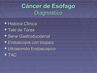 Cáncer de Esófago
              Diagnostico
 Historia Clínica
 Tele de Tórax
 Serie Gastroduodenal
 Endoscopia con biopsia
 Ultrasonido Endoscopico
 TAC
 
