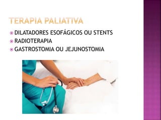  DILATADORES ESOFÁGICOS OU STENTS
 RADIOTERAPIA
 GASTROSTOMIA OU JEJUNOSTOMIA
 