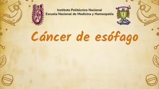 Cáncer de esófago
Instituto Politécnico Nacional
Escuela Nacional de Medicina y Homeopatía
 