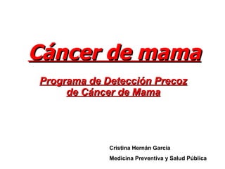 Cáncer de mama Programa de Detección Precoz de Cáncer de Mama Cristina Hernán García Medicina Preventiva y Salud Pública 