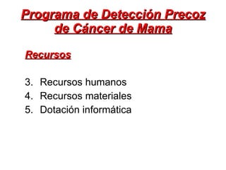 Programa de Detección Precoz de Cáncer de Mama Recursos Recursos humanos Recursos materiales Dotación informática  