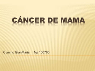 CÁNCER DE MAMA



Cumino GianMaria   Np 100765
 