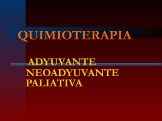 QUIMIOTERAPIA
ADYUVANTE
NEOADYUVANTE
PALIATIVA
 