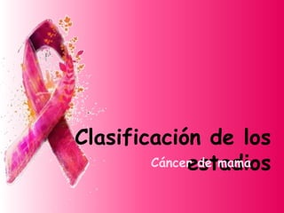 Clasificación de los
estadiosCáncer de mama
 