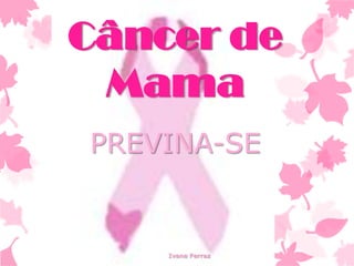 Câncer de
Mama
PREVINA-SE

Ivana Ferraz

 
