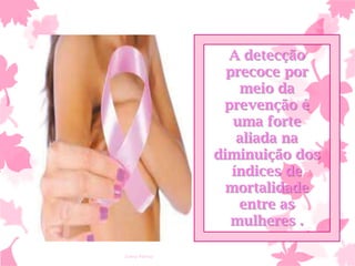A detecção
precoce por
meio da
prevenção é
uma forte
aliada na
diminuição dos
índices de
mortalidade
entre as
mulheres .
Ivana Ferraz

 