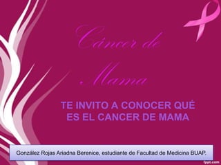 Cáncer de
Mama
TE INVITO A CONOCER QUÉ
ES EL CANCER DE MAMA

González Rojas Ariadna Berenice, estudiante de Facultad de Medicina BUAP.

 