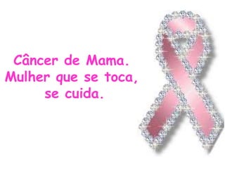 Câncer de Mama.
Mulher que se toca,
se cuida.
 