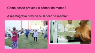 Como posso prevenir o câncer de mama? 
A mamografia previne o Câncer de mama? 
 