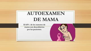 AUTOEXAMEN
DE MAMA
El 65% de los tumores de
mama son descubiertos
por las pacientes.
 