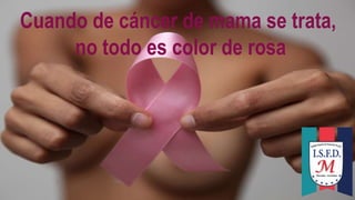 Cuando de cáncer de mama se trata,
no todo es color de rosa
 