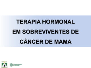 TERAPIA HORMONAL
EM SOBREVIVENTES DE
CÂNCER DE MAMA
 
