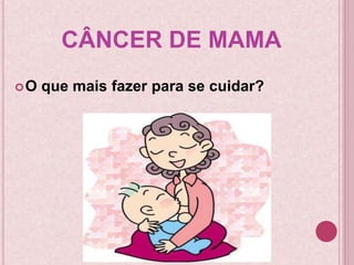 CÂNCER DE MAMA
O que mais fazer para se cuidar?