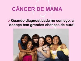 CÂNCER DE MAMA
Quando diagnosticada no começo, a
doença tem grandes chances de cura!