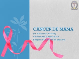 Int. Alexandra Volosky
Universidad Andrés Bello
Hospital San Martín de Quillota
CÁNCER DE MAMA
 
