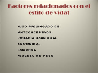 Factores relacionados con el estilo de vida! -uso prolongado de  anticonceptivos. -terapia hormonal sustituida. alcohol. -exceso de peso 