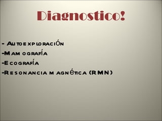 Diagnostico! - Autoexploración -Mamografía -Ecografía -Resonancia magnética (RMN) 