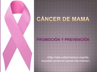 PROMOCIÓN Y PREVENCIÓN
(http://site.oxfammexico.org/dia-
mundial-contra-el-cancer-de-mama/)
 