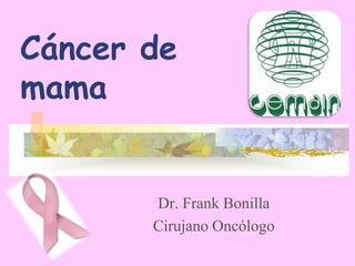 Cáncer de
mama


       Dr. Frank Bonilla
       Cirujano Oncólogo
 