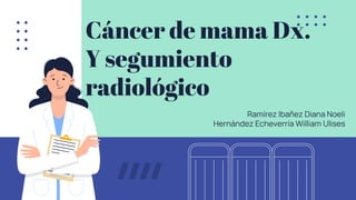 Cáncer de mama Dx.
Y segumiento
radiológico
Ramírez Ibañez Diana Noeli
Hernández Echeverría William Ulises
 