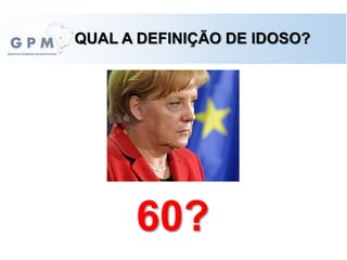 QUAL A DEFINIÇÃO DE IDOSO?
60?
 