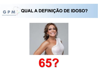 QUAL A DEFINIÇÃO DE IDOSO?
65?
 