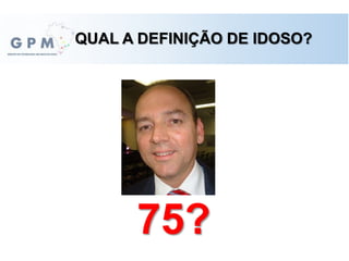QUAL A DEFINIÇÃO DE IDOSO?
75?
 
