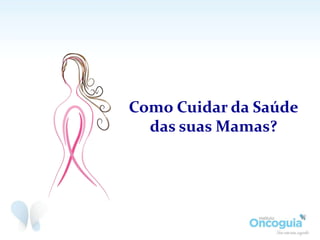 Como Cuidar da Saúde
das suas Mamas?
 