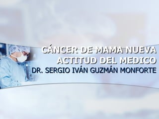 CÁNCER DE MAMA NUEVA ACTITUD DEL MEDICO DR. SERGIO IVÁN GUZMÁN MONFORTE 