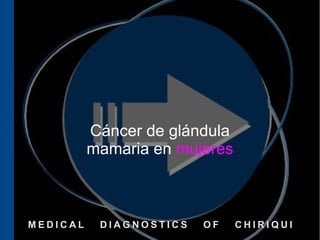 Cáncer de glándula
          mamaria en mujeres



MEDICAL    DIAGNOSTICS   OF    CHIRIQUI
 