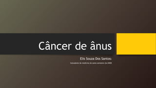 Câncer de ânus
Elis Souza Dos Santos1
1estudante de medicina do sexto semestre da UNEB
 