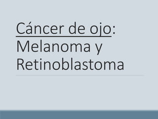Cáncer de ojo:
Melanoma y
Retinoblastoma
 