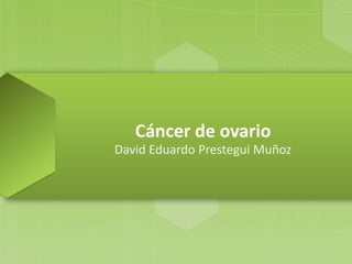 Cáncer de ovario
David Eduardo Prestegui Muñoz
 