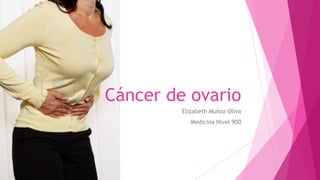 Cáncer de ovario
Elizabeth Muñoz Oliva
Medicina Nivel 900
 