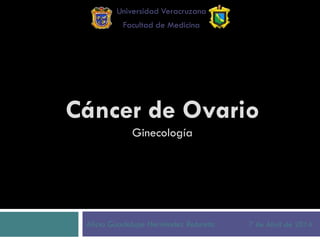 Cáncer de Ovario
Ginecología
Alicia Guadalupe Hernández Retureta 7 de Abril de 2014
Universidad Veracruzana
Facultad de Medicina
 