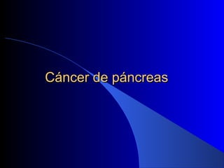 Cáncer de páncreasCáncer de páncreas
 